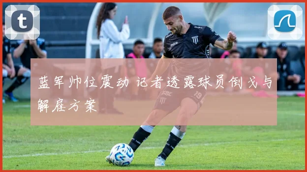 蓝军帅位震动 记者透露球员倒戈与解雇方案