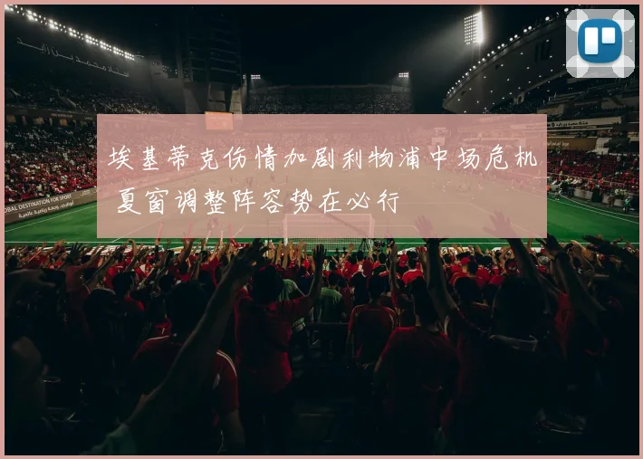 埃基蒂克伤情加剧利物浦中场危机 夏窗调整阵容势在必行