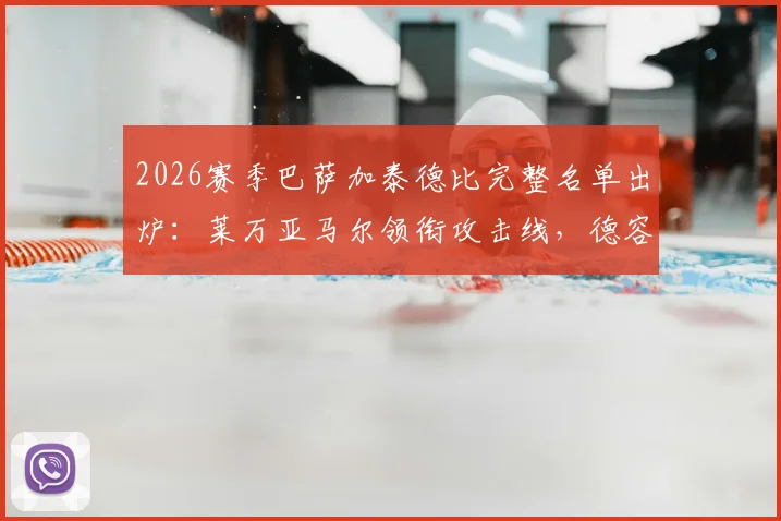 2026赛季巴萨加泰德比完整名单出炉：莱万亚马尔领衔攻击线，德容伤愈复出回归中场
